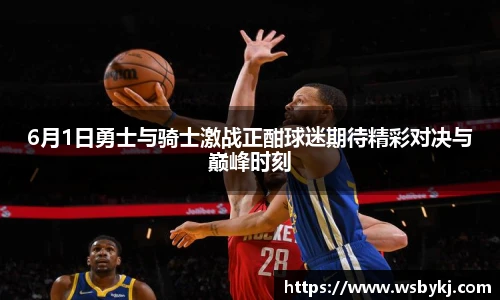 6月1日勇士与骑士激战正酣球迷期待精彩对决与巅峰时刻