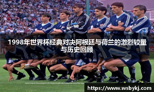 1998年世界杯经典对决阿根廷与荷兰的激烈较量与历史回顾
