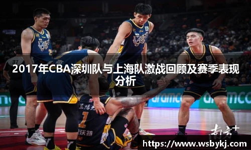 2017年CBA深圳队与上海队激战回顾及赛季表现分析
