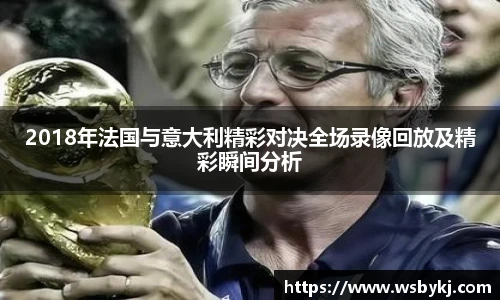 2018年法国与意大利精彩对决全场录像回放及精彩瞬间分析