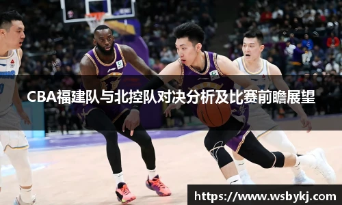 CBA福建队与北控队对决分析及比赛前瞻展望