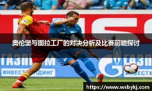 奥伦堡与图拉工厂的对决分析及比赛前瞻探讨