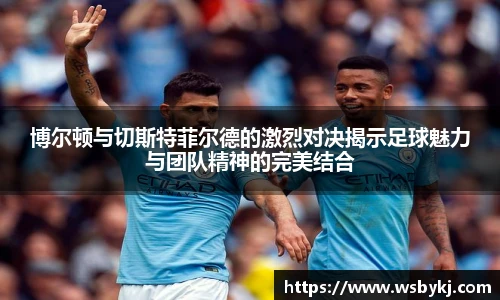 博尔顿与切斯特菲尔德的激烈对决揭示足球魅力与团队精神的完美结合