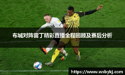 布城对阵雷丁精彩直播全程回顾及赛后分析