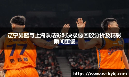 辽宁男篮与上海队精彩对决录像回放分析及精彩瞬间集锦